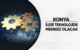 Konya, İleri Teknolojili Projelerin Merkezi Olacak