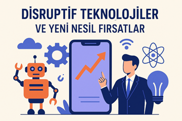 Dönüşümün Anahtarı: Disruptif Teknolojiler ve Yeni Nesil Fırsatlar